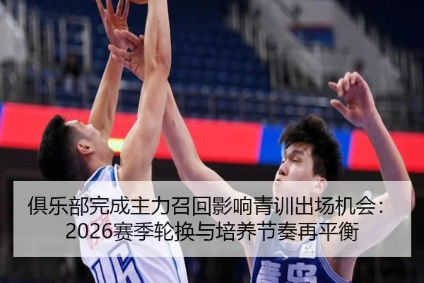 俱乐部完成主力召回影响青训出场机会：2026赛季轮换与培养节奏再平衡